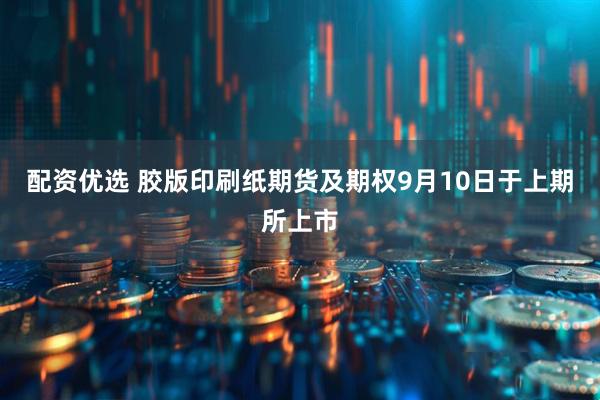 配资优选 胶版印刷纸期货及期权9月10日于上期所上市