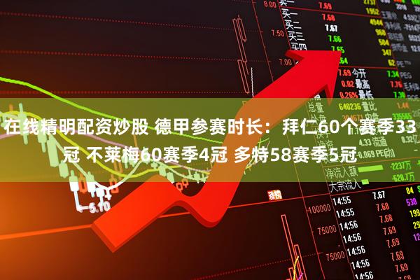 在线精明配资炒股 德甲参赛时长：拜仁60个赛季33冠 不莱梅60赛季4冠 多特58赛季5冠
