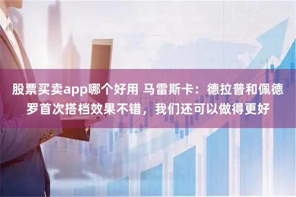 股票买卖app哪个好用 马雷斯卡：德拉普和佩德罗首次搭档效果不错，我们还可以做得更好