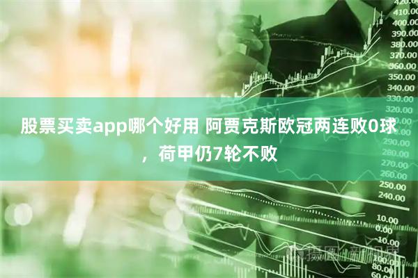 股票买卖app哪个好用 阿贾克斯欧冠两连败0球，荷甲仍7轮不败