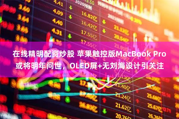 在线精明配资炒股 苹果触控版MacBook Pro或将明年问世，OLED屏+无刘海设计引关注