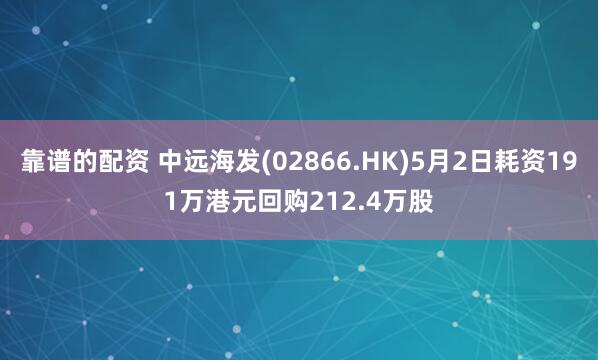 靠谱的配资 中远海发(02866.HK)5月2日耗资191万港元回购212.4万股