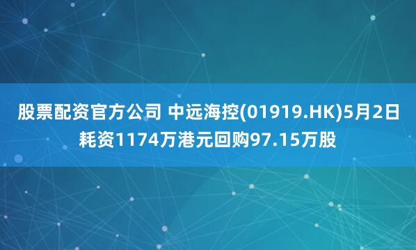 股票配资官方公司 中远海控(01919.HK)5月2日耗资1174万港元回购97.15万股