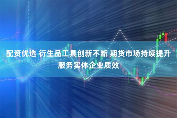 配资优选 衍生品工具创新不断 期货市场持续提升服务实体企业质效