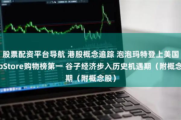 股票配资平台导航 港股概念追踪 泡泡玛特登上美国AppStore购物榜第一 谷子经济步入历史机遇期（附概念股）