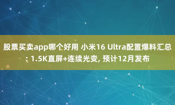 股票买卖app哪个好用 小米16 Ultra配置爆料汇总: 1.5K直屏+连续光变, 预计12月发布