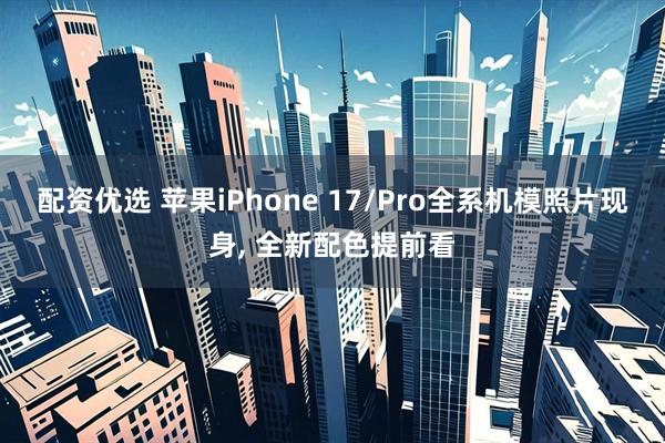 配资优选 苹果iPhone 17/Pro全系机模照片现身, 全新配色提前看